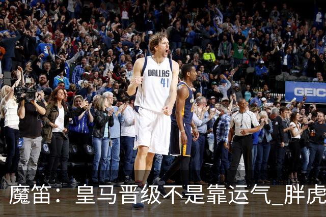 魔笛：皇马晋级不是靠运气 胖虎复出很关键